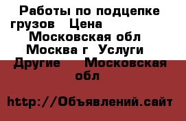 Работы по подцепке грузов › Цена ­ 1 000 000 - Московская обл., Москва г. Услуги » Другие   . Московская обл.